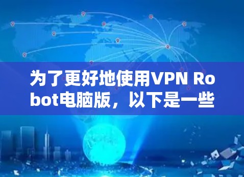 为了更好地使用VPN Robot电脑版，以下是一些步骤和建议
