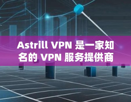 Astrill VPN 是一家知名的 VPN 服务提供商，提供高速度、稳定连接的 VPN 服务。以下是关于 Astrill VPN 高速节点和 VPN 工具下载的一些信息和建议