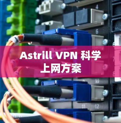 Astrill VPN 科学上网方案
