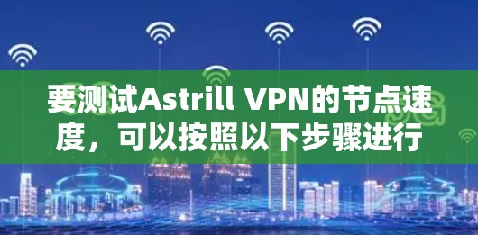 要测试Astrill VPN的节点速度，可以按照以下步骤进行