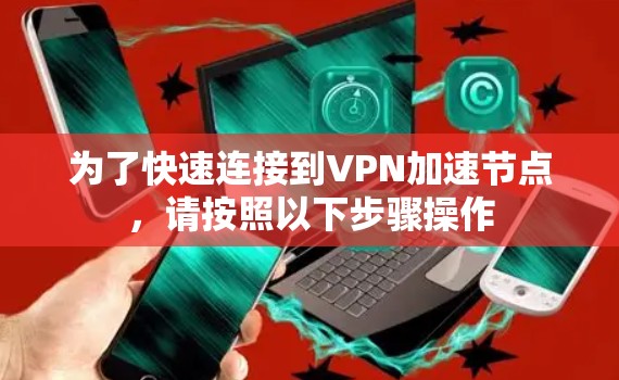 为了快速连接到VPN加速节点，请按照以下步骤操作