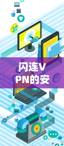 闪连VPN的安卓安装包可以通过以下步骤获取和安装