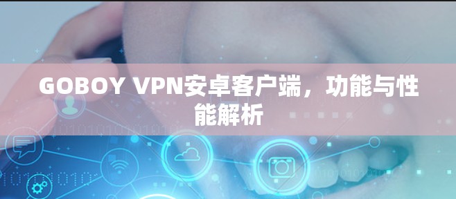 GOBOY VPN安卓客户端，功能与性能解析
