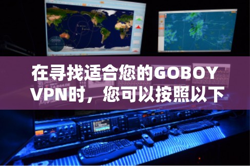 在寻找适合您的GOBOY VPN时，您可以按照以下步骤进行