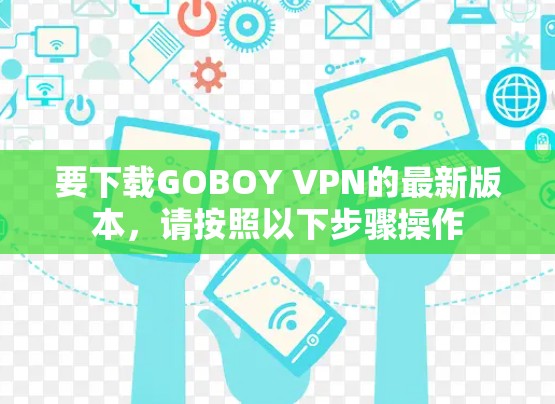要下载GOBOY VPN的最新版本，请按照以下步骤操作