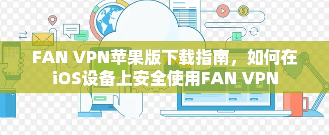 FAN VPN苹果版下载指南，如何在iOS设备上安全使用FAN VPN