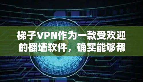 梯子VPN作为一款受欢迎的翻墙软件，确实能够帮助用户访问一些被限制访问的网站。以下是对梯子的详细体验和总结