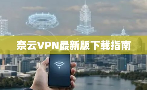奈云VPN最新版下载指南