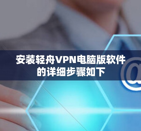 安装轻舟VPN电脑版软件的详细步骤如下