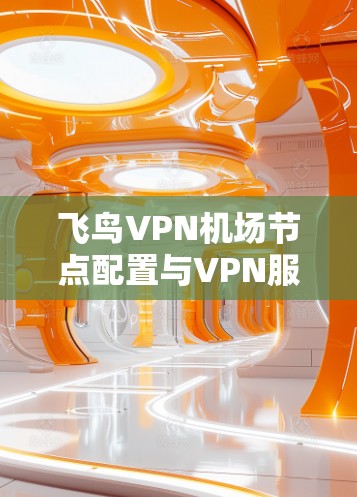 飞鸟VPN机场节点配置与VPN服务