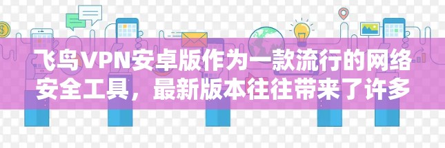 飞鸟VPN安卓版作为一款流行的网络安全工具，最新版本往往带来了许多有用的改进和新功能。以下是对飞鸟VPN安卓最新版的详细分析，帮助您更好地了解和使用这款应用