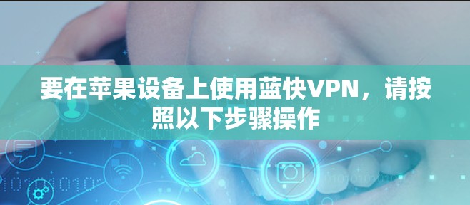 要在苹果设备上使用蓝快VPN，请按照以下步骤操作