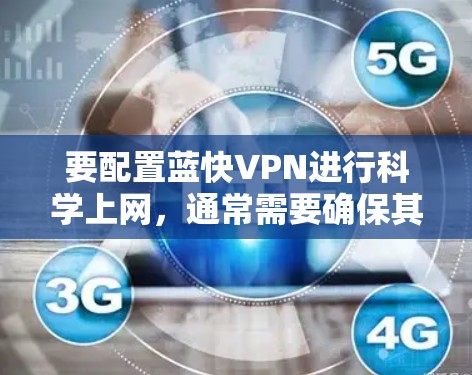 要配置蓝快VPN进行科学上网，通常需要确保其支持并允许访问被限制的网站。以下是一些通用的步骤，假设蓝快VPN支持科学上网