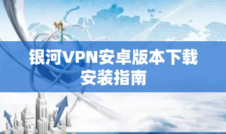 银河VPN安卓版本下载安装指南