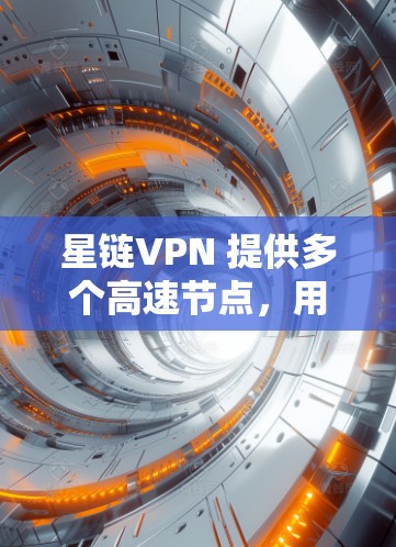 星链VPN 提供多个高速节点，用户可以根据需求选择合适的服务器。以下是一些建议和推荐