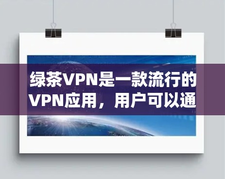 绿茶VPN是一款流行的VPN应用，用户可以通过它绕过网络限制，访问被屏蔽的网站。以下是下载和使用绿茶VPN电脑版的详细指南