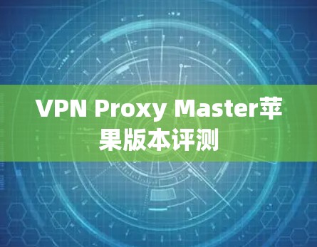 VPN Proxy Master苹果版本评测