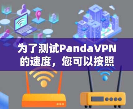 为了测试PandaVPN的速度，您可以按照以下步骤进行