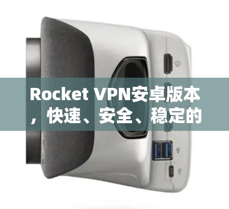 Rocket VPN安卓版本，快速、安全、稳定的一键 VPN 解决方案