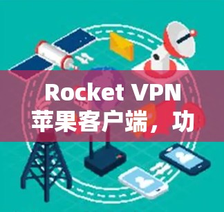 Rocket VPN苹果客户端，功能与兼容性的全面解析