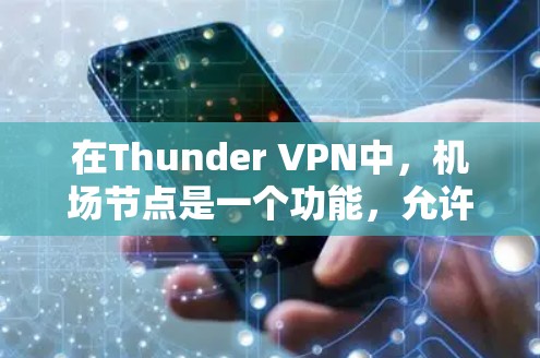 在Thunder VPN中，机场节点是一个功能，允许你将VPN连接分享给其他用户，类似于家庭或小组内的网络共享。以下是关于机场节点的详细说明和操作指南