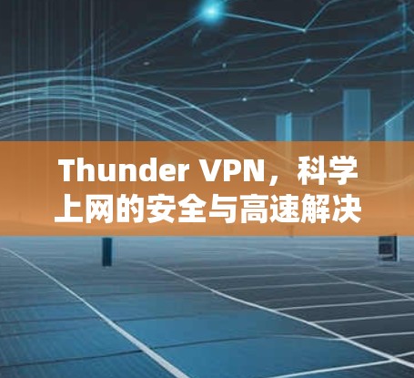 Thunder VPN，科学上网的安全与高速解决方案