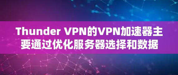 Thunder VPN的VPN加速器主要通过优化服务器选择和数据传输路径来提升连接速度和稳定性。以下是对这个功能的详细分析