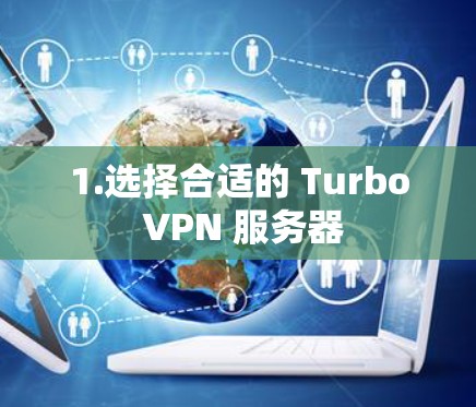 1.选择合适的 Turbo VPN 服务器