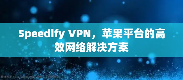 Speedify VPN，苹果平台的高效网络解决方案