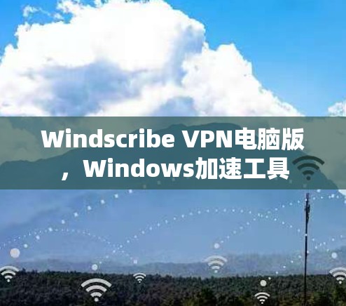 Windscribe VPN电脑版，Windows加速工具