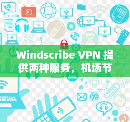 Windscribe VPN 提供两种服务，机场节点和高速服务器，均旨在优化网络连接速度。以下是对这两种服务的详细分析