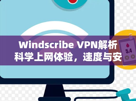 Windscribe VPN解析科学上网体验，速度与安全的完美结合