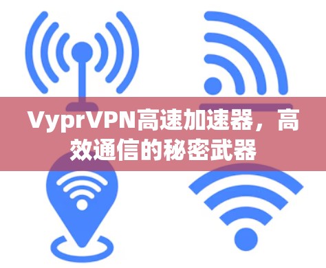 VyprVPN高速加速器，高效通信的秘密武器