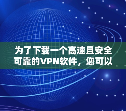 为了下载一个高速且安全可靠的VPN软件，您可以按照以下步骤操作