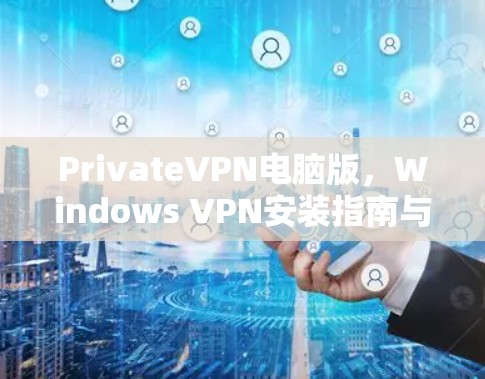 PrivateVPN电脑版，Windows VPN安装指南与使用教程