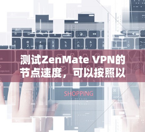测试ZenMate VPN的节点速度，可以按照以下步骤进行
