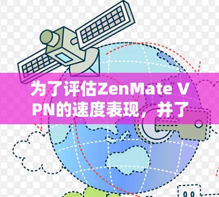 为了评估ZenMate VPN的速度表现，并了解其节点排行情况，可以按照以下步骤进行
