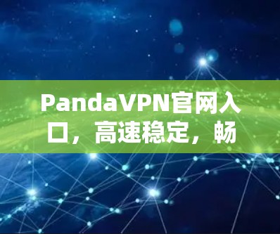 PandaVPN官网入口，高速稳定，畅享无限流量