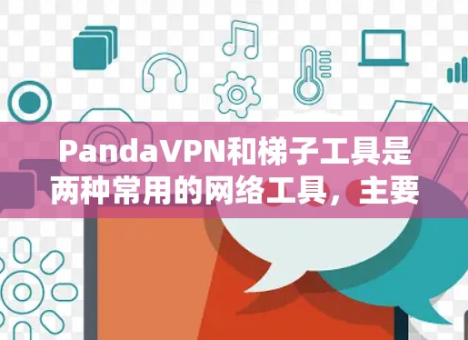 PandaVPN和梯子工具是两种常用的网络工具，主要用于绕过网络限制和保护隐私。以下是它们的详细介绍和比较