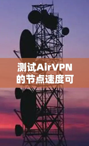 测试AirVPN的节点速度可以通过以下步骤进行