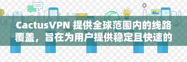 CactusVPN 提供全球范围内的线路覆盖，旨在为用户提供稳定且快速的网络连接。以下是关于 CactusVPN 全球线路的详细分析