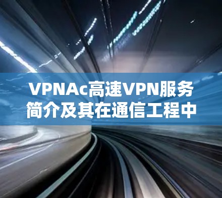 VPNAc高速VPN服务简介及其在通信工程中的应用
