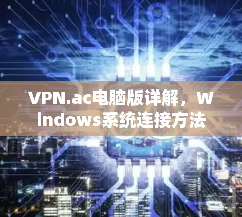 VPN.ac电脑版详解，Windows系统连接方法