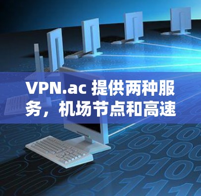 VPN.ac 提供两种服务，机场节点和高速服务器。以下是它们的详细特点及适用场景