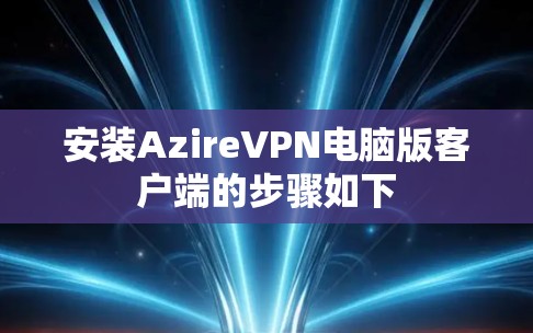 安装AzireVPN电脑版客户端的步骤如下