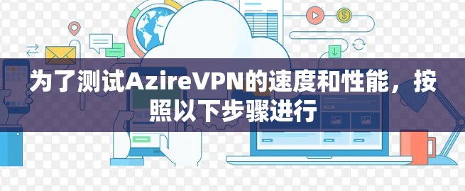 为了测试AzireVPN的速度和性能，按照以下步骤进行
