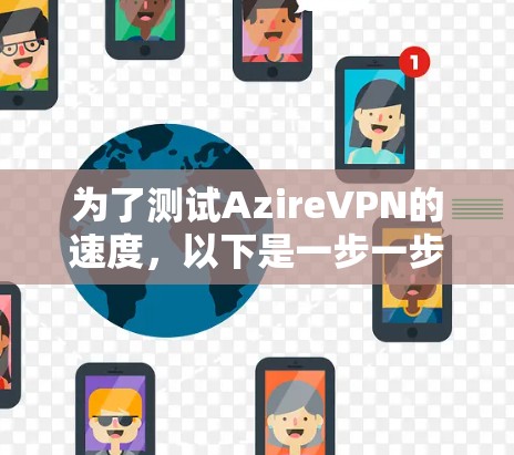 为了测试AzireVPN的速度，以下是一步一步的指南，帮助您全面评估其速度表现
