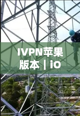 IVPN苹果版本｜iOS VPN技术深度探讨