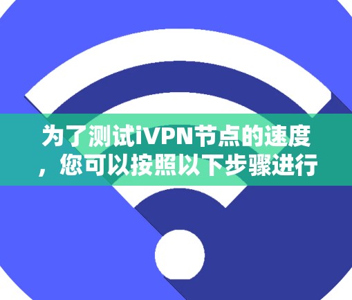 为了测试iVPN节点的速度，您可以按照以下步骤进行