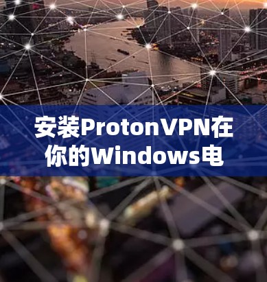 安装ProtonVPN在你的Windows电脑上可以按照以下步骤进行